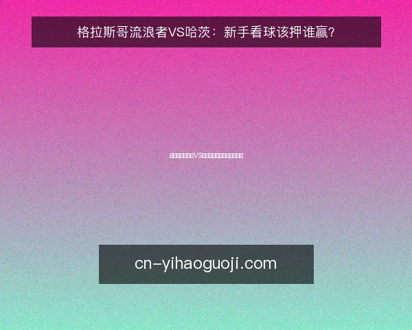 格拉斯哥流浪者VS哈茨:新手看球该押谁赢?