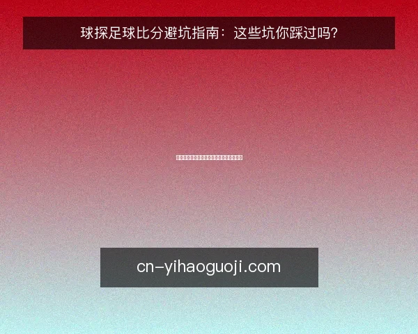 球探足球比分避坑指南:这些坑你踩过吗?